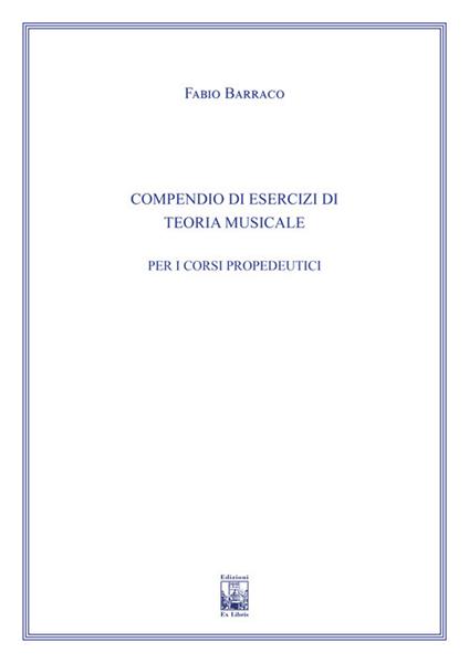 Compendio di esercizi di teoria musicale. Ad uso dei corsi propedeutici dei conservatori di musica e degli istituti superiori di studi musicali. Metodo - Fabio Barraco - copertina