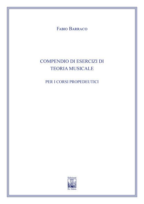 Compendio di esercizi di teoria musicale. Ad uso dei corsi propedeutici dei conservatori di musica e degli istituti superiori di studi musicali. Metodo - Fabio Barraco - copertina