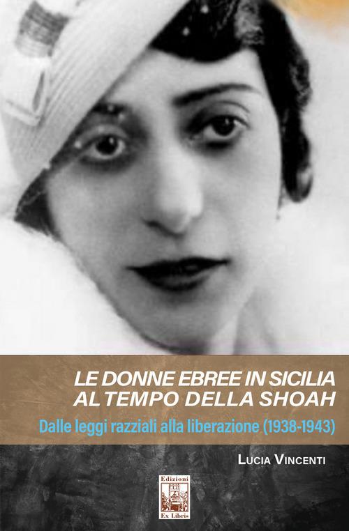 Le donne ebree in Sicilia al tempo della Shoah. Dalle leggi razziali alla liberazione (1938-1943) - Lucia Vincenti - copertina