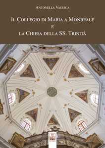 Il Collegio di Maria a Monreale e la Chiesa della SS. Trinità. Ediz. a colori