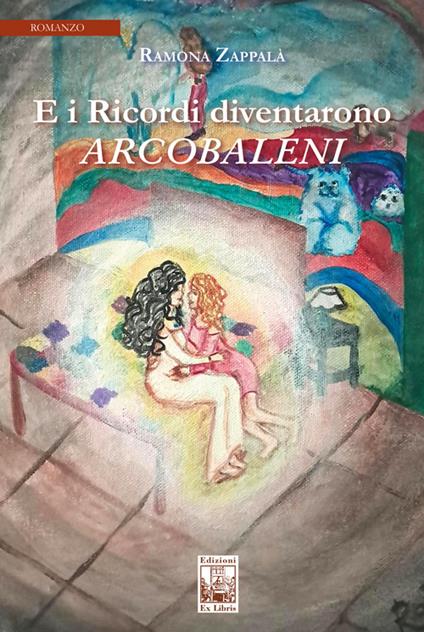 E i ricordi diventarono arcobaleni. Ediz. illustrata - Ramona Zappalà - copertina
