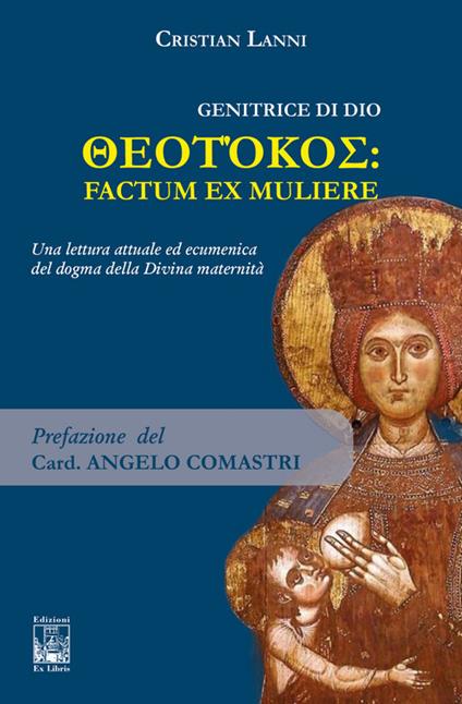 Genitrice di Dio. Theotókos: factum ex muliere. Una lettura attuale ed ecumenica del dogma della Divina maternità - Cristian Lanni - copertina