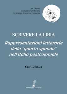 Libro Scrivere la Libia. Rappresentazioni letterarie della «quarta sponda» nell’Italia postcoloniale Cecilia Ridani