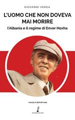 L'uomo che non doveva mai morire. L’Albania e il regime di Enver Hoxha