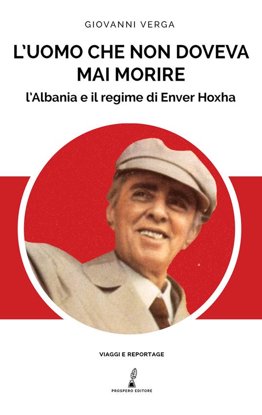 L'uomo che non doveva mai morire. L’Albania e il regime di Enver Hoxha - Giovanni Verga - copertina