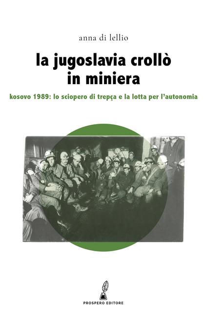 La Jugoslavia crollò in miniera. Kosovo 1989: lo sciopero di Trepça e la lotta per l'autonomia - Anna Di Lellio - copertina