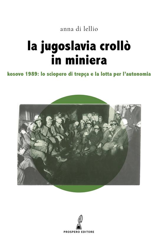 La Jugoslavia crollò in miniera. Kosovo 1989: lo sciopero di Trepça e la lotta per l'autonomia - Anna Di Lellio - copertina