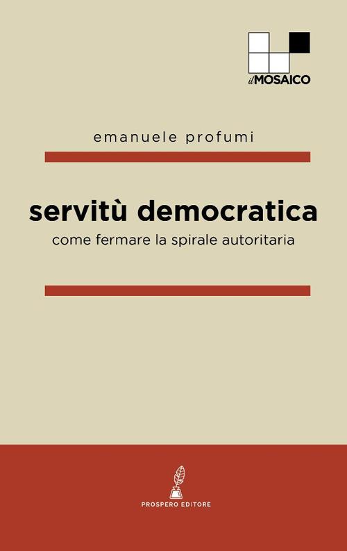 Servitù democratica. Come fermare la spirale autoritaria - Emanuele Profumi - copertina