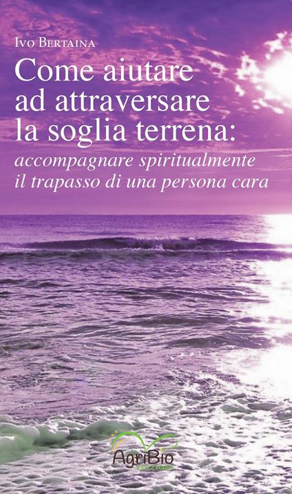 Come aiutare ad attraversare la soglia terrena: accompagnare spiritualmente il trapasso di una persona cara - Ivo Bertaina - copertina