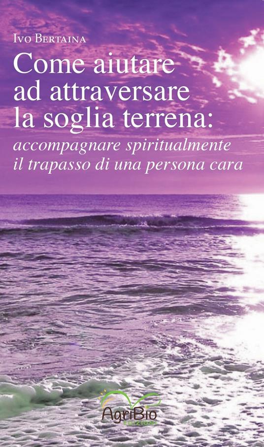 Come aiutare ad attraversare la soglia terrena: accompagnare spiritualmente il trapasso di una persona cara - Ivo Bertaina - copertina
