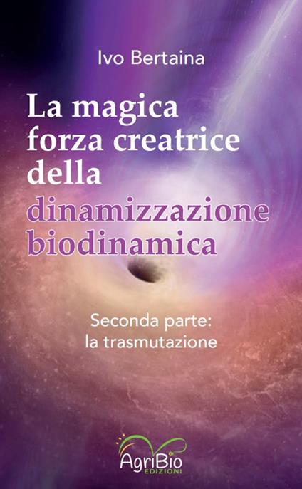 La magica forza creatrice della dinamizzazione biodinamica. Vol. 2: La trasmutazione - Ivo Bertaina - copertina