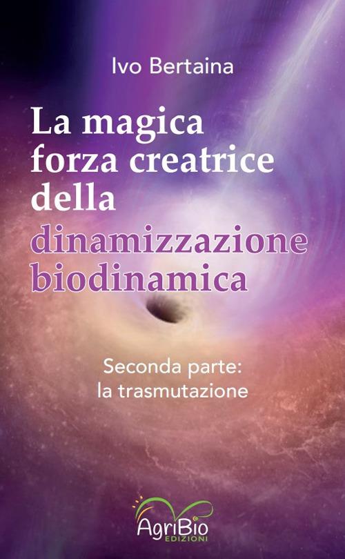 La magica forza creatrice della dinamizzazione biodinamica. Vol. 2: La trasmutazione - Ivo Bertaina - copertina