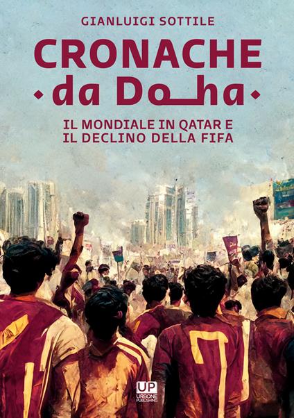 Cronache da Doha. Il mondiale del Qatar e il declino della FIFA - Gianluigi Sottile - copertina