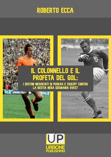 Il colonnello e il profeta del gol. I destini incrociati di Puskás e Cruijff contro la bestia nera Germania Ovest - Roberto Ecca - copertina