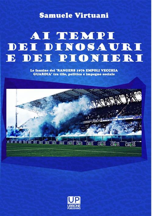 Ai tempi dei dinosauri e dei pionieri. Le fanzine dei «Rangers 1976 Empoli vecchia guardia» tra tifo, politica e impegno sociale - Samuele Virtuani - copertina