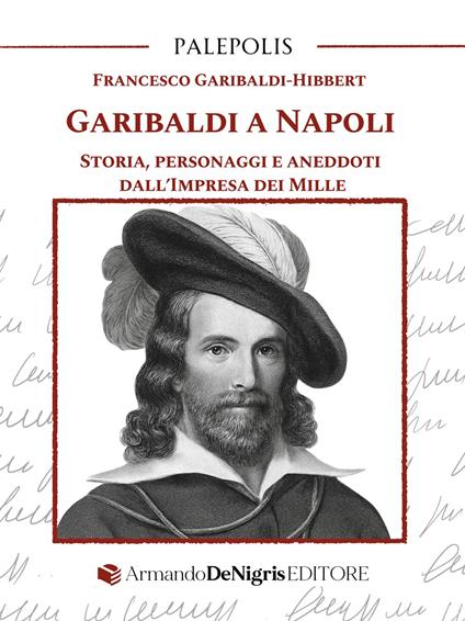 Garibaldi a Napoli. Storia, personaggi e aneddoti dall’Impresa dei Mille - Francesco Garibaldi Hibbert - copertina