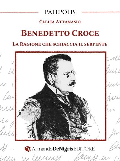 Benedetto Croce. La ragione che schiaccia il serpente - Clelia Attanasio - copertina