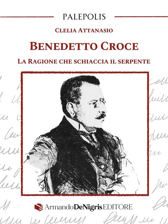 Benedetto Croce. La ragione che schiaccia il serpente - Clelia Attanasio - copertina