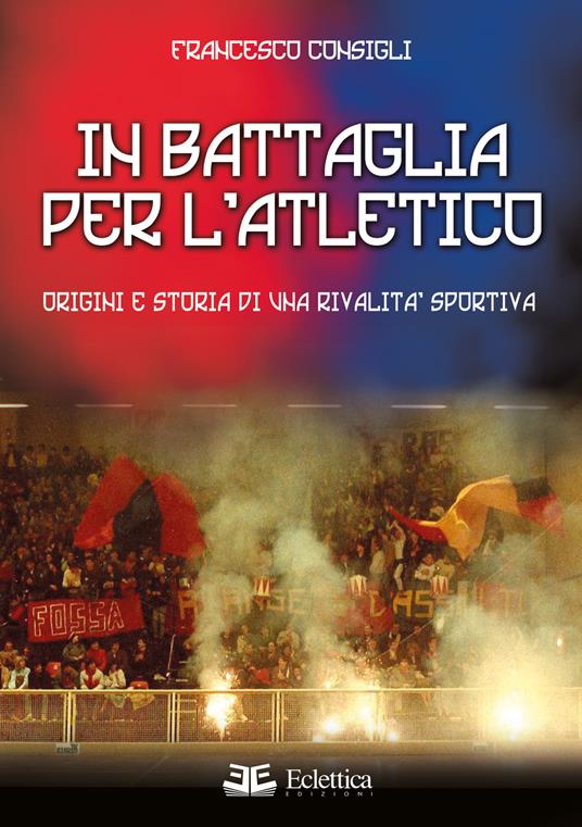 In battaglia per l'Atletico. Origini e storia di una rivalità sportiva - Francesco Consigli - copertina
