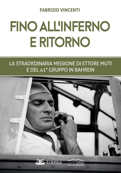 Fino all'inferno e ritorno. La straordinaria missione di Ettore Muti e del 41° Gruppo in Bahrein - Fabrizio Vincenti - copertina