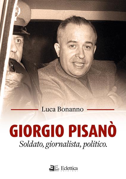 Giorgio Pisanò. Soldato, giornalista, politico - Luca Bonanno - copertina