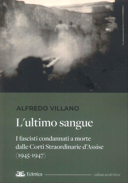 L'ultimo sangue. I fascisti condannati a morte dalle Corti Straordinarie d'Assise (1945-1947) - Alfredo Villano - copertina