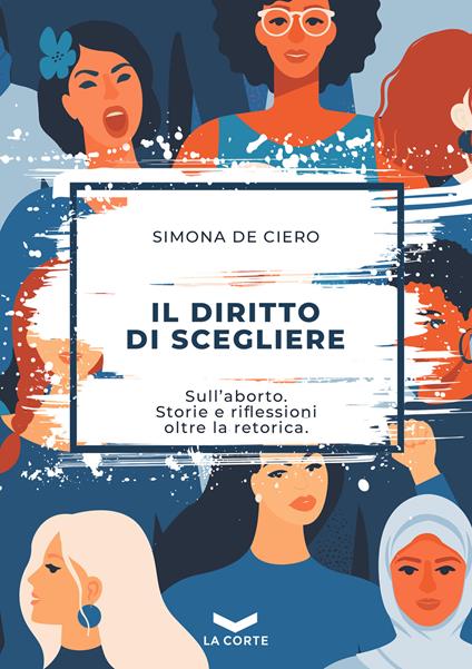 Il diritto di scegliere. Sull'aborto. Storie e riflessioni oltre la retorica - Simona De Ciero - ebook