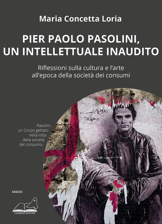 Pier Paolo Pasolini, un intellettuale inaudito. Riflessioni sulla cultura e l'arte all'epoca della società dei consumi - Maria Concetta Loria - copertina