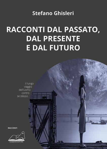Racconti dal passato, dal presente e dal futuro - Stefano Ghisleri - copertina