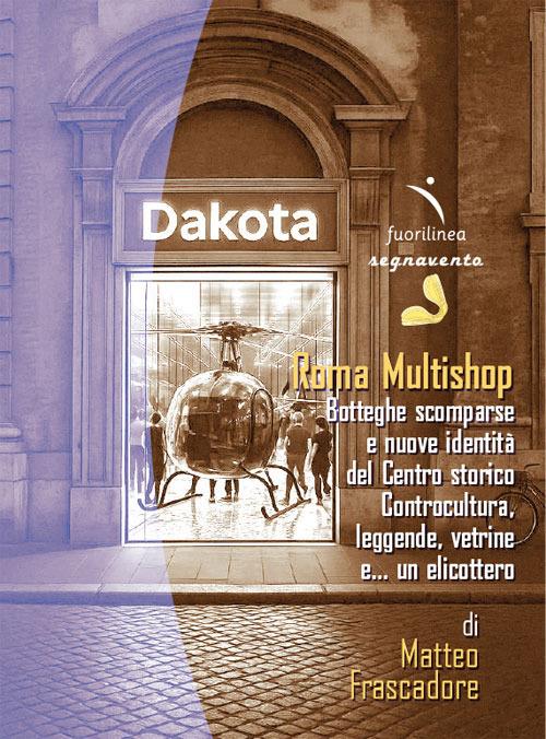 Roma Multishop. Botteghe scomparse e nuove identità del Centro storico. Controcultura, leggende, vetrine e… un elicottero - Matteo Frascadore - copertina