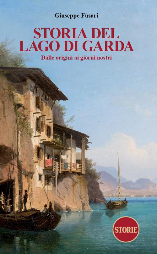Storia del Lago di Garda. Dalle origini ai giorni nostri - Giuseppe Fusari - copertina