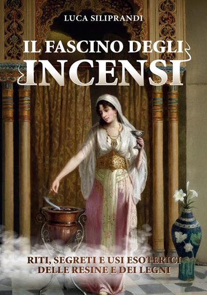 Il fascino degli incensi. Riti, segreti e usi esoterici delle resine e dei legni - Luca Siliprandi - copertina