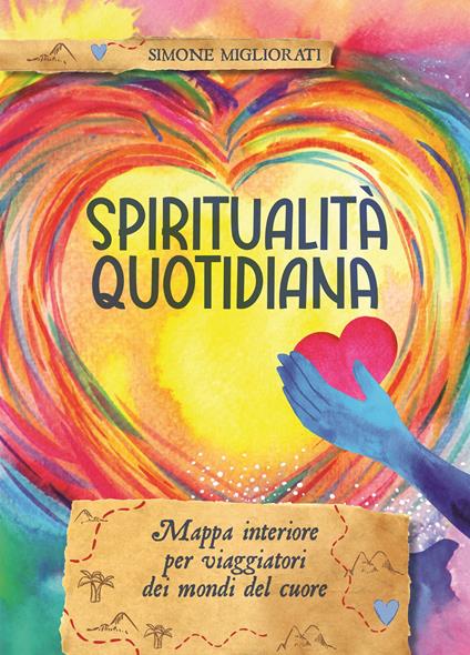 Spiritualità quotidiana. Mappa interiore per viaggiatori dei mondi del cuore - Simone Migliorati - copertina