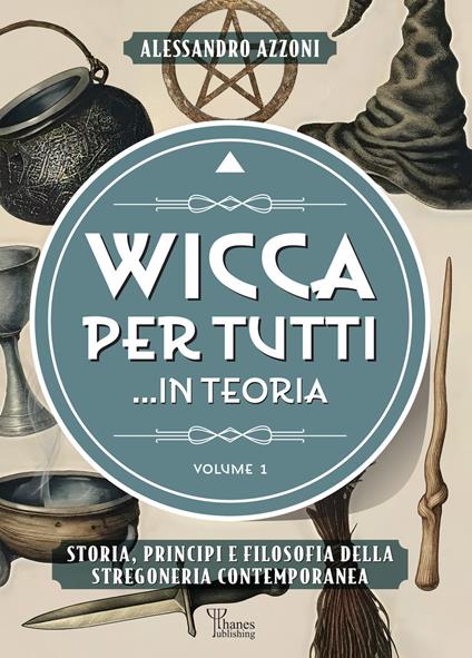 Wicca per tutti... in teoria. Storia, principi e filosofia della stregoneria contemporanea. Vol. 1 - Alessandro Azzoni - copertina