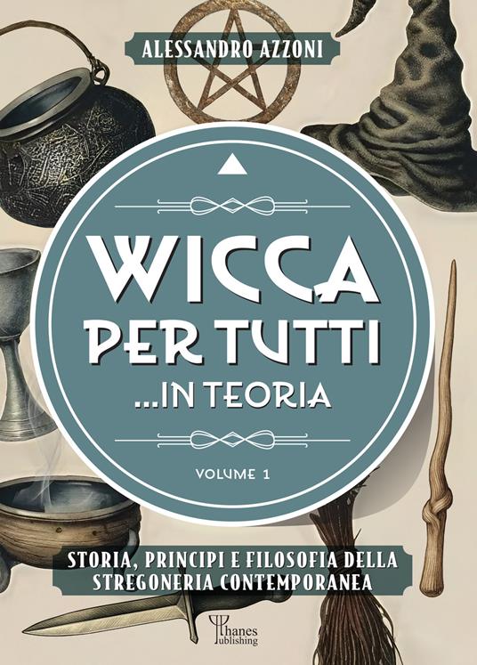 Wicca per tutti... in teoria. Storia, principi e filosofia della stregoneria contemporanea. Vol. 1 - Alessandro Azzoni - copertina
