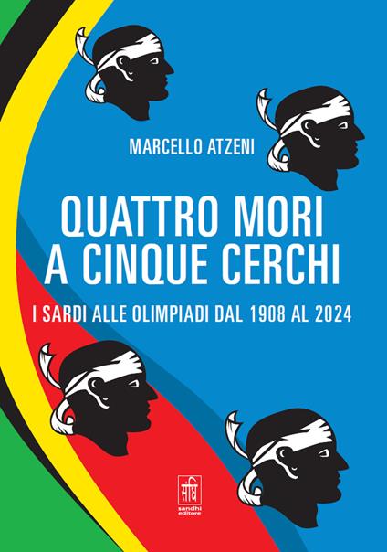 Quattro mori a cinque cerchi. I Sardi alle Olimpiadi dal 1908 al 2024 - Marcello Atzeni - copertina