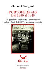 Portoferraio dal 1900 al 1949. Tra pennini e inchiostro, camicie nere, saline, fumi dell'ILVA, polvere e macerie