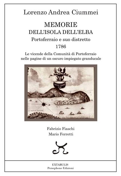 Memorie dell'Isola dell'Elba. Portoferraio e suo distretto. 1786. Le vicende della comunità di Portoferraio nelle pagine di un oscuro impiegato granducale - Lorenzo Andrea Ciummei - copertina