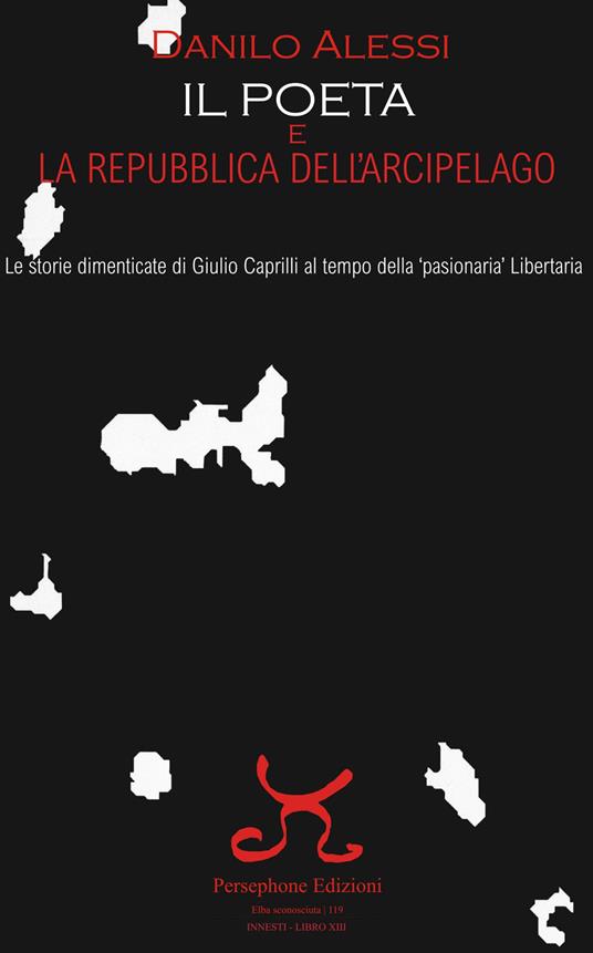 Il poeta e la repubblica dell'arcipelago. Le storie dimenticate di Giulio Caprilli al tempo della «pasionaria» Libertaria - Danilo Alessi - copertina