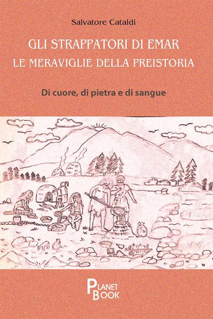 Gli strappatori di Emar. Le meraviglie della preistoria. Di cuore, di pietra e di sangue - Salvatore Cataldi - copertina