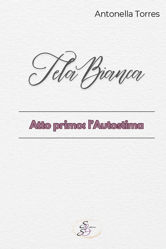 Tela bianca. Atto primo: l'autostima - Antonella Torres - copertina