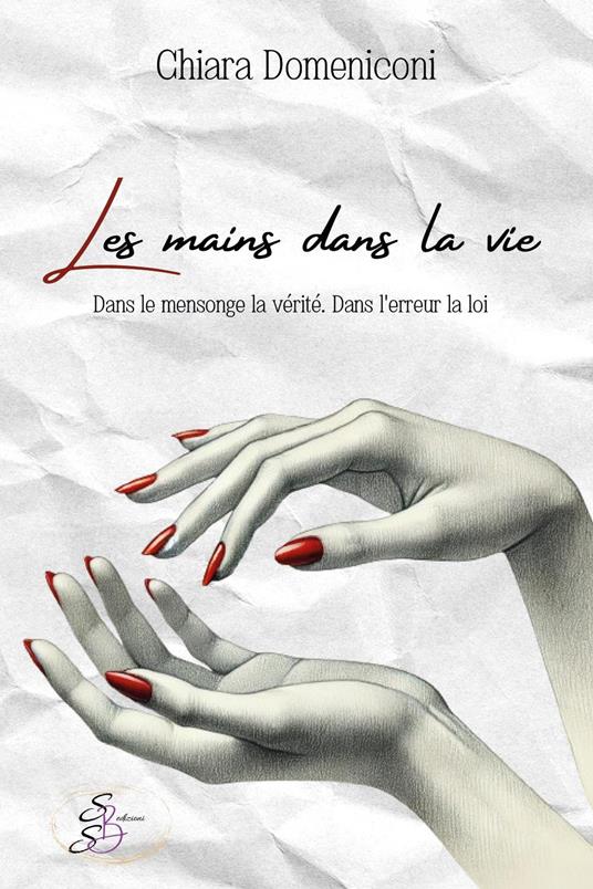 Les mains dans la vie. Dans le mensonge la vérité. Dans l'erreur la loi - Chiara Domeniconi - copertina