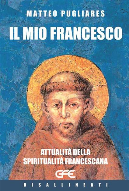 Il mio Francesco. Attualità della spiritualità francescana - Matteo Pugliares - copertina