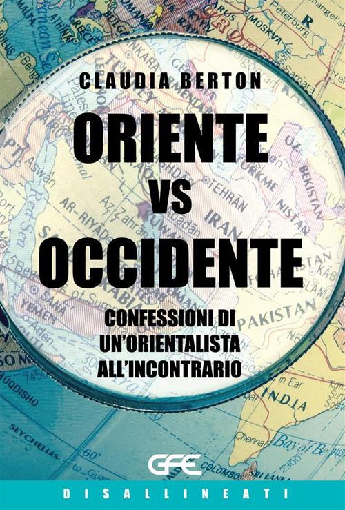 Oriente vs Occidente. Confessioni di un'orientalista all'incontrario - Claudia Berton - copertina