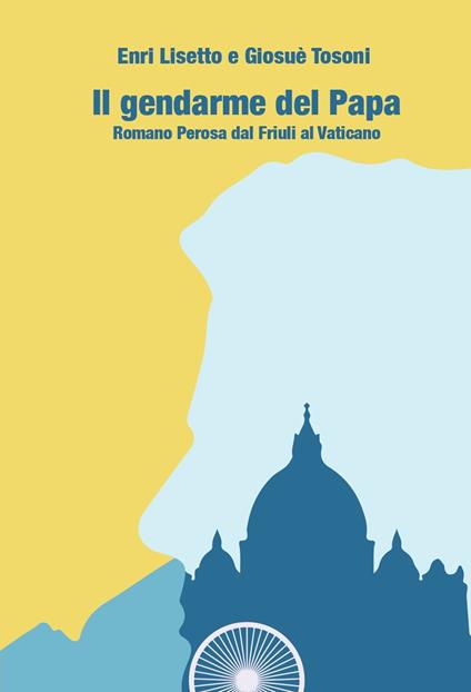 Il gendarme del papa. Romano Perosa dal Friuli al Vaticano - Enri Lisetto,Giosuè Tosoni - copertina