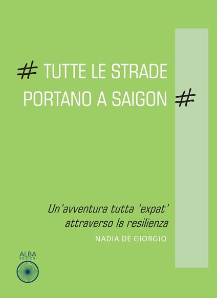 Tutte le strade portano a Saigon. Un'avventura tutta «expat» attraverso la resilienza - Nadia De Giorgio - copertina