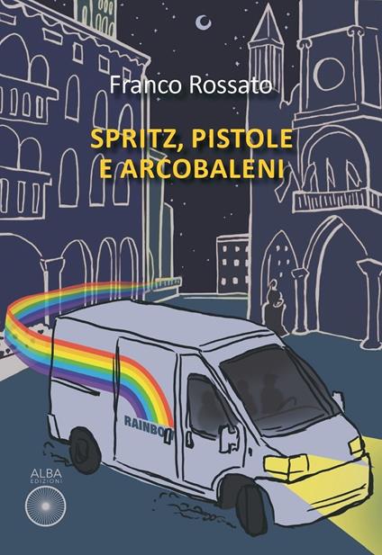 Spritz, pistole e arcobaleni - Franco Rossato - copertina