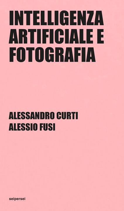 Intelligenza artificiale e fotografia. Ediz. integrale - Alessandro Curti,Alessio Fusi - copertina