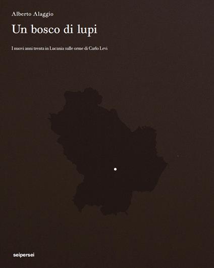 Un bosco di lupi. I nuovi anni trenta in Lucania sulle orme di Carlo Levi - Alberto Alaggio,Franco Arminio,Marcello Pittella - copertina