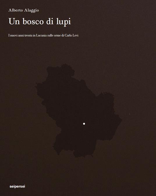 Un bosco di lupi. I nuovi anni trenta in Lucania sulle orme di Carlo Levi - Alberto Alaggio,Franco Arminio,Marcello Pittella - copertina